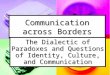 Communication across Borders The Dialectic of Paradoxes and Questions of Identity, Culture, and Communication