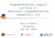 Argumentation Logics Lecture 3: Abstract argumentation semantics (3) Henry Prakken Chongqing May 28, 2010