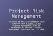 Project Risk Management Sections of this presentation were adapted from A Guide to the Project Management Body of Knowledge 4 th Edition, Project Management