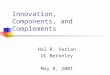 Innovation, Components, and Complements Hal R. Varian UC Berkeley May 8, 2001