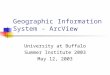 Geographic Information System - ArcView University at Buffalo Summer Institute 2003 May 12, 2003