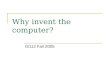 Why invent the computer? IS112 Fall 2005. What did people need a computer? Difficult problems for people to solve by hand Minimize or eliminate mistakes