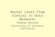 Router Level Flow Control in Data Networks Stephan Bohacek University of Southern California