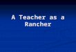 A Teacher as a Rancher. Teachers must lead their students to fruitful pastures, ripe with knowledge and ideas. Teachers must lead their students to fruitful