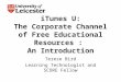 ITunes U: The Corporate Channel of Free Educational Resources : An Introduction Terese Bird Learning Technologist and SCORE Fellow