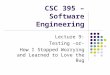 CSC 395 – Software Engineering Lecture 9: Testing -or- How I Stopped Worrying and Learned to Love the Bug