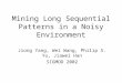 Mining Long Sequential Patterns in a Noisy Environment Jiong Yang, Wei Wang, Philip S. Yu, Jiawei Han SIGMOD 2002
