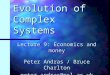 Evolution of Complex Systems Lecture 9: Economics and money Peter Andras / Bruce Charlton peter.andras@ncl.ac.ukbruce.charlton@ncl.ac.uk