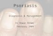 1 Psoriasis Diagnosis & Management Dr Rowan Brown February 2009