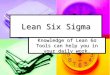 Lean Six Sigma Knowledge of Lean 6σ Tools can help you in your daily work
