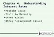 Chapter 4. Understanding Interest Rates Present Value Yield to Maturity Other Yields Other Measurement Issues Present Value Yield to Maturity Other Yields