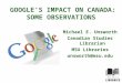 GOOGLEâ€™S IMPACT ON CANADA: SOME OBSERVATIONS Michael E. Unsworth Canadian Studies Librarian MSU Libraries unsworth@msu.edu