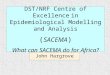 DST/NRF Centre of Excellence in Epidemiological Modelling and Analysis ( SACEMA ) What can SACEMA do for Africa? John Hargrove