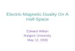 Electric-Magnetic Duality On A Half-Space Edward Witten Rutgers University May 12, 2008