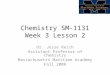 Chemistry SM-1131 Week 3 Lesson 2 Dr. Jesse Reich Assistant Professor of Chemistry Massachusetts Maritime Academy Fall 2008