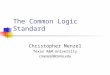 The Common Logic Standard Christopher Menzel Texas A&M University cmenzel@tamu.edu