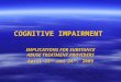 COGNITIVE IMPAIRMENT IMPLICATIONS FOR SUBSTANCE ABUSE TREATMENT PROVIDERS April 23 rd and 24 th, 2009