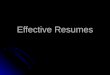 Effective Resumes. Contents Introduction to Resume Writing Introduction to Resume Writing Purpose of the resume Purpose of the resume Different styles