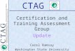 CTAG Certification and Training Assessment Group Update Carol Ramsay Washington State University CTAG Vice-Chair