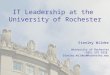 IT Leadership at the University of Rochester Stanley Wilder University of Rochester (585) 275 9328 Stanley.Wilder@Rochester.edu
