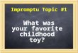 Impromptu Topic #1 What was your favorite childhood toy?