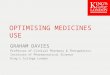 OPTIMISING MEDICINES USE GRAHAM DAVIES Professor of Clinical Pharmacy & Therapeutics Institute of Pharmaceutical Science King’s College London
