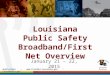 @LAFirstNet  FirstNet@la.gov Louisiana Public Safety Broadband/FirstNet Overview January 21 – 22, 2015