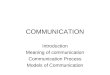 COMMUNICATION Introduction Meaning of communication Communication Process Models of Communication