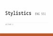 Stylistics ENG 551 LECTURE 2. Recap Stylistics is the study of style used in literary and verbal language and the effects the writer/speaker wishes to