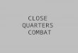 CLOSE QUARTERS COMBAT. WHAT IS CLOSE QUARTERS COMBAT? Close Quarters Combat is special room and building clearing techniques that can be employed by all