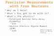 Precision Measurements with Free Neutrons Why am I here? What’s Roy got to do with it? What’s the physics? –Polarized Neutron Beta-decay Asymmetry UCNA