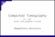 Computed Tomography Magdalena Bazalova CT, CAT tomos = slice, graphein = to write