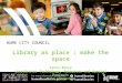 HUME CITY COUNCIL Library as place : make the space Tania Barry Coordinator Technology, Resources and Special Projects Hume Libraries