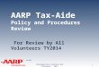 TAX-AIDE AARP Tax-Aide Policy and Procedures Review For Review by All Volunteers TY2014 Volunteer/Site Policies and Procedures – 2014 1