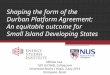 Shaping the form of the Durban Platform Agreement: An equitable outcome for Small Island Developing States Melissa Low 12th IUCNAEL Colloquium Universitat