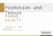 Promotion and Ten ure October 21, 2014 S. Laurel Weldon Vice Provost for Faculty Affairs (Interim) PURDUE FACULTY