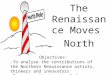 The Renaissance Moves North Objectives: -To analyze the contributions of the Northern Renaissance artists, thinkers and innovators -To assess the impact
