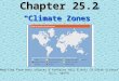 Chapter 25.2 “Climate Zones” Modified from many sources & Prentice Hall & Holt CA Earth Science by L. Smith