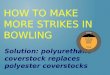 HOW TO MAKE MORE STRIKES IN BOWLING Solution: polyurethane coverstock replaces polyester coverstocks