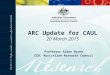 ARC Update for CAUL 20 March 2015 Professor Aidan Byrne CEO, Australian Research Council