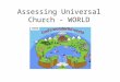 Assessing Universal Church - WORLD. Assessing Local Church/Community This term, the formally assessed theme is the UNIVERSAL CHURCH THEME – WORLD We will