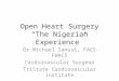 Open Heart Surgery “The Nigerian Experience” Dr Michael Sanusi, FACS FWACS Cardiovascular Surgeon TriState Cardiovascular Institute