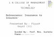 Reinsurance: Insurance to Insurers'1 L N COLLEGE OF MANAGEMENT & TECHNOLOGY Guided By:- Prof. Mrs. Sucheta Pawar Presented By:- Piyush Goyal (11) Reinsurance: