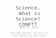 Science… What is Science? CONPTT What is this? Use the slides to fill in the blanks on the note sheet