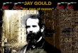 JAY GOULD “ the man of money”. Jay Gould Biography Jay Gould was born on May 27,1836 and died on December 2 nd 1892.Jay Gould is best known as Americas