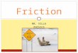 MR. VILLA PHYSICS Friction What is Friction????? When two surfaces are in contact, friction forces oppose relative motion or impending motion. When two
