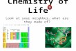 Chemistry of Life Look at your neighbor… what are they made of?  v=swd6C39jcHo