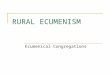 RURAL ECUMENISM Ecumenical Congregations. Catch the Vision report to General Assembly “ Together, making a difference for Christ’s sake.”