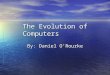 The Evolution of Computers By: Daniel O’Rourke. First Generation  The Vacuum Tube Age