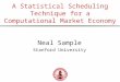 A Statistical Scheduling Technique for a Computational Market Economy Neal Sample Stanford University